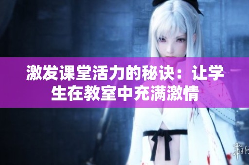 激发课堂活力的秘诀：让学生在教室中充满激情
