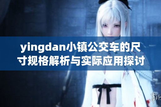 yingdan小镇公交车的尺寸规格解析与实际应用探讨