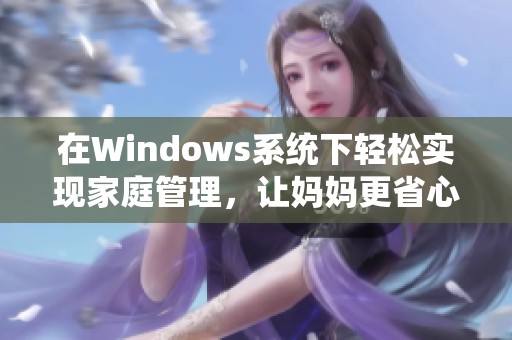 在Windows系统下轻松实现家庭管理，让妈妈更省心的技巧与工具