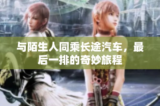 与陌生人同乘长途汽车，最后一排的奇妙旅程