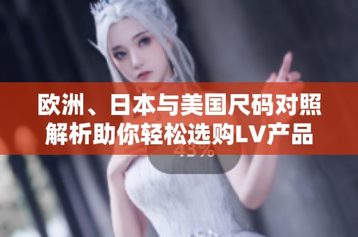 欧洲、日本与美国尺码对照解析助你轻松选购LV产品