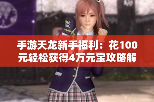 手游天龙新手福利：花100元轻松获得4万元宝攻略解析
