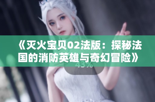 《灭火宝贝02法版：探秘法国的消防英雄与奇幻冒险》