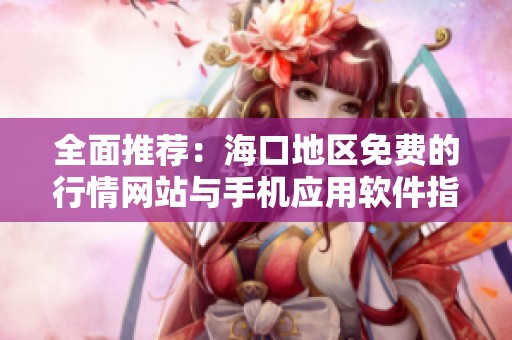 全面推荐：海口地区免费的行情网站与手机应用软件指南