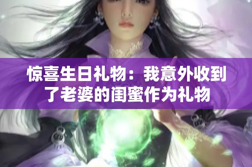 惊喜生日礼物：我意外收到了老婆的闺蜜作为礼物
