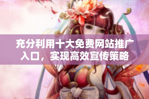 充分利用十大免费网站推广入口，实现高效宣传策略