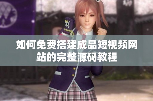 如何免费搭建成品短视频网站的完整源码教程