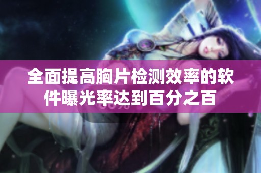 全面提高胸片检测效率的软件曝光率达到百分之百