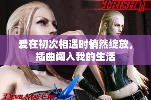 爱在初次相遇时悄然绽放，插曲闯入我的生活