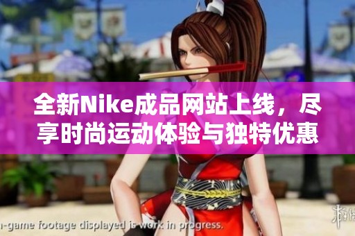 全新Nike成品网站上线，尽享时尚运动体验与独特优惠