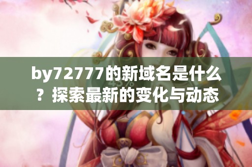 by72777的新域名是什么？探索最新的变化与动态