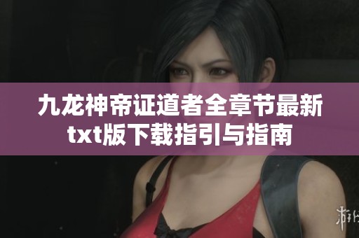 九龙神帝证道者全章节最新txt版下载指引与指南