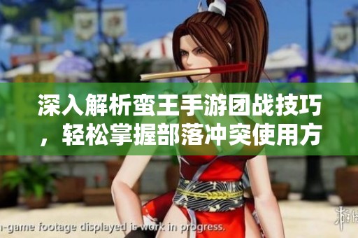 深入解析蛮王手游团战技巧，轻松掌握部落冲突使用方法