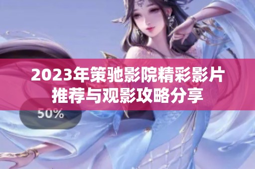 2023年策驰影院精彩影片推荐与观影攻略分享