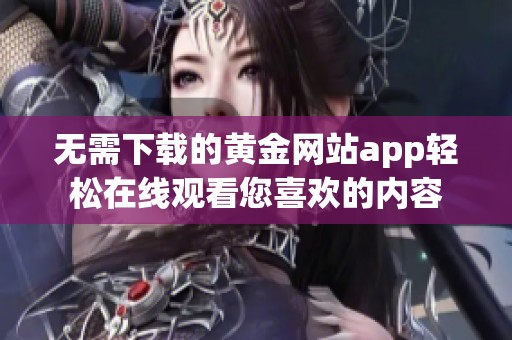 无需下载的黄金网站app轻松在线观看您喜欢的内容