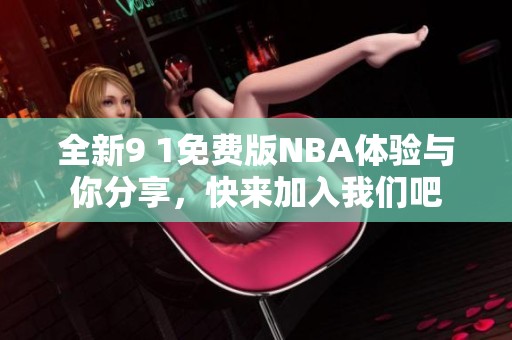 全新9 1免费版NBA体验与你分享，快来加入我们吧