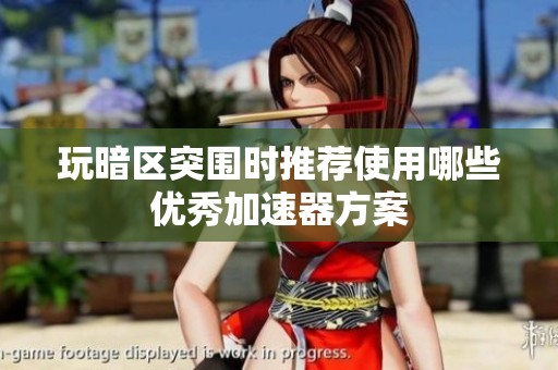 玩暗区突围时推荐使用哪些优秀加速器方案