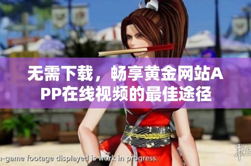 无需下载，畅享黄金网站APP在线视频的最佳途径