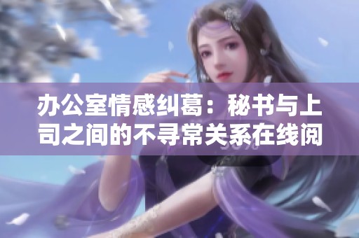 办公室情感纠葛：秘书与上司之间的不寻常关系在线阅读