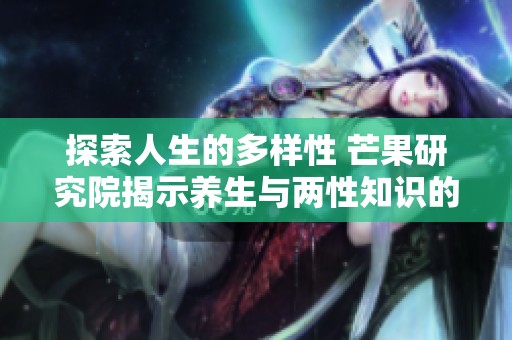 探索人生的多样性 芒果研究院揭示养生与两性知识的新视角