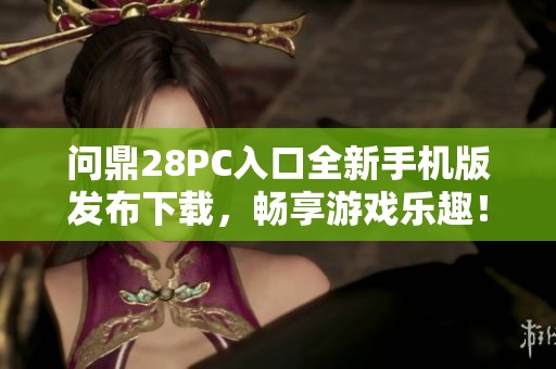 问鼎28PC入口全新手机版发布下载，畅享游戏乐趣！