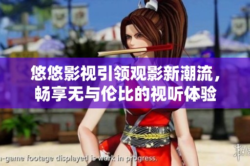 悠悠影视引领观影新潮流，畅享无与伦比的视听体验