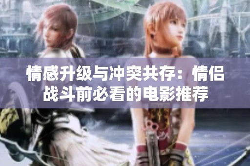 情感升级与冲突共存：情侣战斗前必看的电影推荐