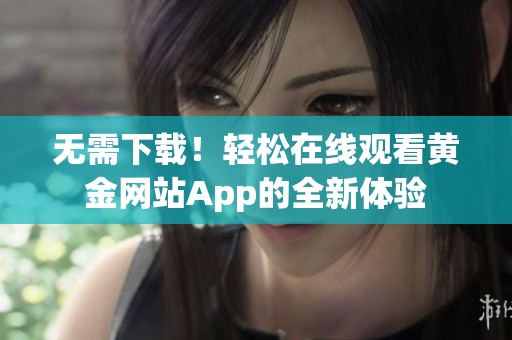 无需下载！轻松在线观看黄金网站App的全新体验