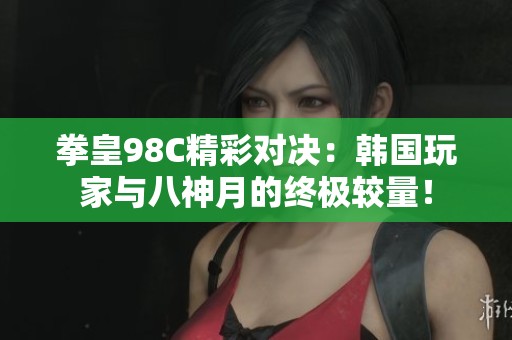 拳皇98C精彩对决：韩国玩家与八神月的终极较量！