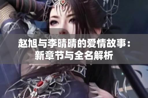 赵旭与李晴晴的爱情故事：新章节与全名解析