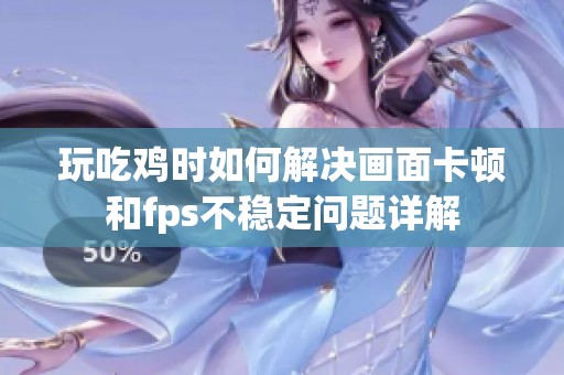 玩吃鸡时如何解决画面卡顿和fps不稳定问题详解