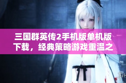 三国群英传2手机版单机版下载，经典策略游戏重温之旅