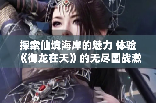 探索仙境海岸的魅力 体验《御龙在天》的无尽国战激情
