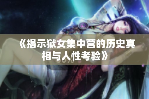 《揭示狱女集中营的历史真相与人性考验》