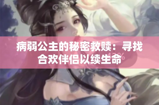 病弱公主的秘密救赎：寻找合欢伴侣以续生命