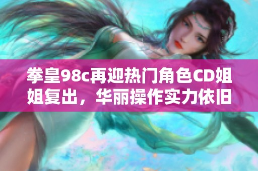 拳皇98c再迎热门角色CD姐姐复出，华丽操作实力依旧耀眼