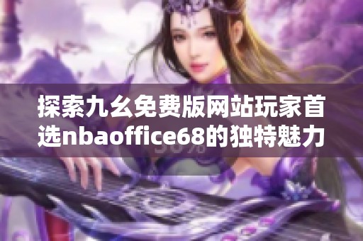 探索九幺免费版网站玩家首选nbaoffice68的独特魅力