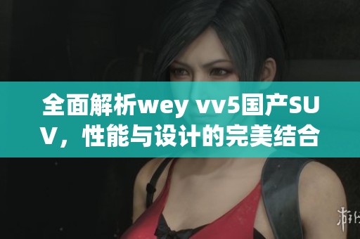 全面解析wey vv5国产SUV，性能与设计的完美结合