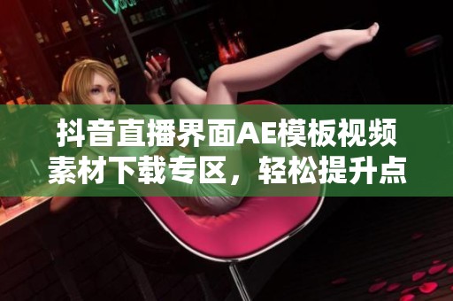 抖音直播界面AE模板视频素材下载专区，轻松提升点赞关注效果