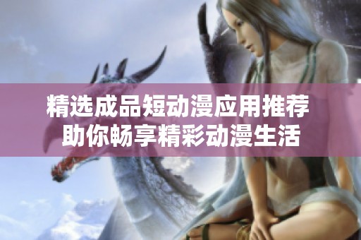 精选成品短动漫应用推荐 助你畅享精彩动漫生活