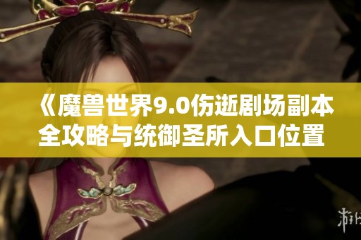 《魔兽世界9.0伤逝剧场副本全攻略与统御圣所入口位置解析》