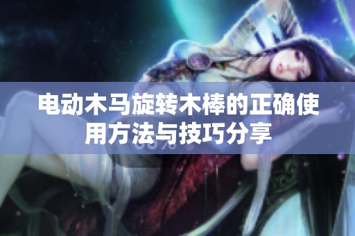 电动木马旋转木棒的正确使用方法与技巧分享