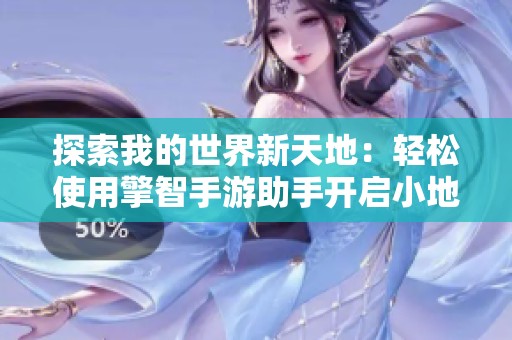 探索我的世界新天地：轻松使用擎智手游助手开启小地图冒险之旅