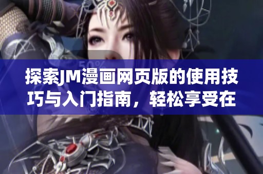 探索JM漫画网页版的使用技巧与入门指南，轻松享受在线漫画乐趣