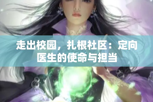 走出校园，扎根社区：定向医生的使命与担当