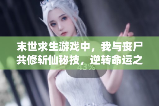 末世求生游戏中，我与丧尸共修斩仙秘技，逆转命运之路