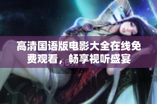 高清国语版电影大全在线免费观看，畅享视听盛宴