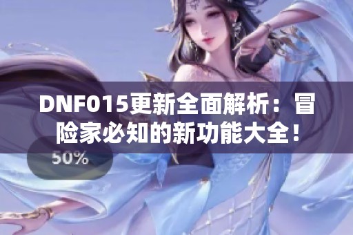 DNF015更新全面解析：冒险家必知的新功能大全！