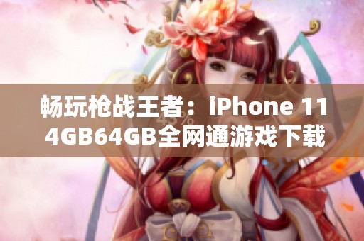 畅玩枪战王者：iPhone 11 4GB64GB全网通游戏下载指南