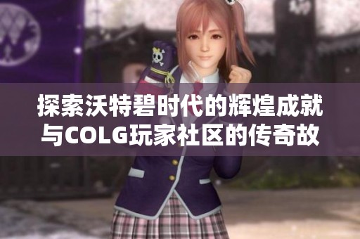 探索沃特碧时代的辉煌成就与COLG玩家社区的传奇故事